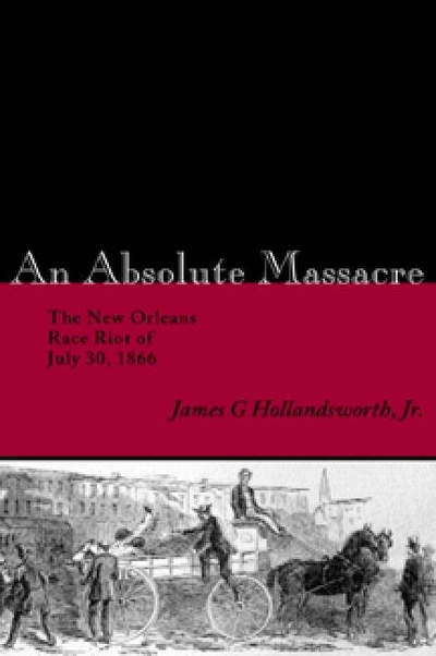 An Absolute Massacre: The New Orleans Race Riot of July 30, 1866 - James G. Hollandsworth - Books - Louisiana State University Press - 9780807130292 - October 1, 2004