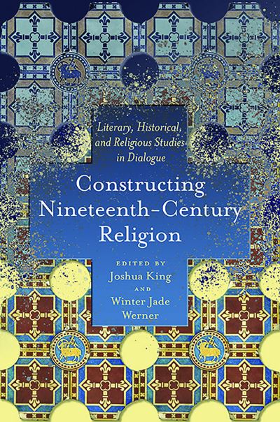 Constructing Nineteenth-Century Religion: Literary, Historical, and Religious Studies in Dialogue - Literature, Religion, & Postsecular Stud - Joshua King - Books - Ohio State University Press - 9780814255292 - April 2, 2022