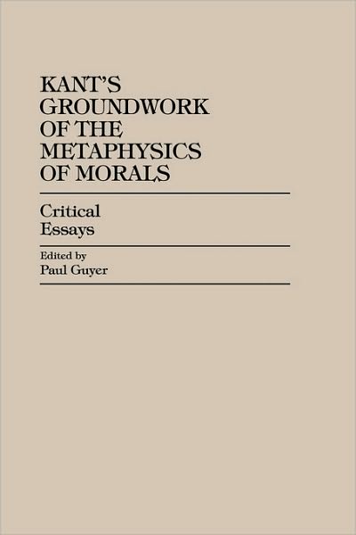 Kant's Groundwork of the Metaphysics of Morals: Critical Essays - Critical Essays on the Classics Series - Guyer, Paul, Brown University & Univer - Books - Rowman & Littlefield - 9780847686292 - December 11, 1997