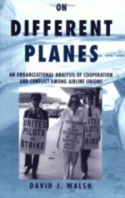 On Different Planes: An Organizational Analysis of Cooperation and Conflict Among Airline Unions - Cornell Studies in Industrial and Labor Relations - David Walsh - Books - Cornell University Press - 9780875463292 - April 30, 1994