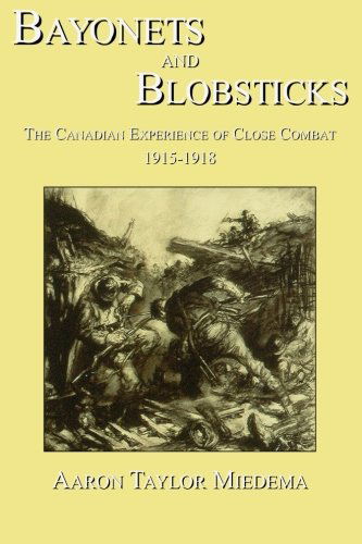 Cover for Aaron Taylor Miedema · Bayonets and Blobsticks: the Canadian Experience of Close Combat 1915-1918 (Paperback Book) (2011)