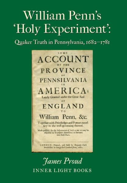 William Penn's 'Holy Experiment': Quaker Truth in Pennsylvania, 1682-1781 - James Proud - Livres - Inner Light Books - 9780999833292 - 15 septembre 2019