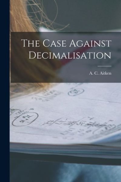 Cover for A C (Alexander Craig) 1895- Aitken · The Case Against Decimalisation (Pocketbok) (2021)
