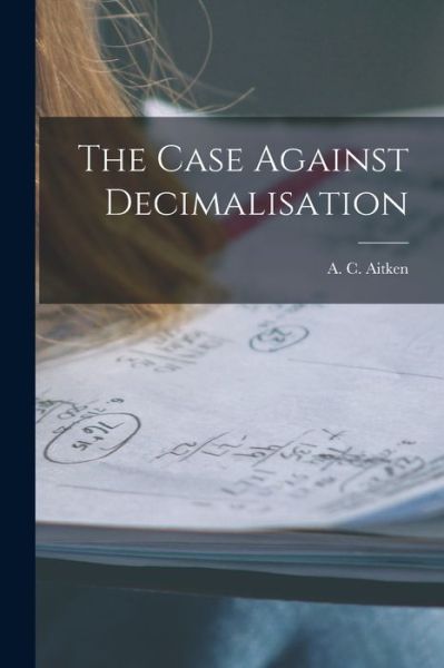 Cover for A C (Alexander Craig) 1895- Aitken · The Case Against Decimalisation (Paperback Book) (2021)