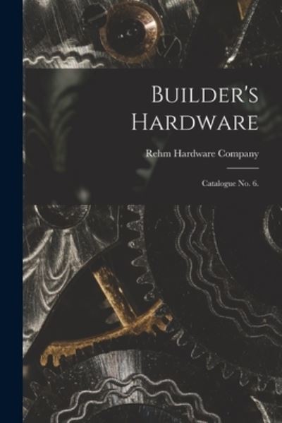 Cover for Rehm Hardware Company · Builder's Hardware: Catalogue No. 6. (Paperback Book) (2021)