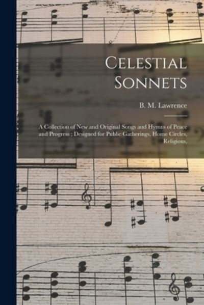 Cover for B M Lawrence · Celestial Sonnets: a Collection of New and Original Songs and Hymns of Peace and Progress; Designed for Public Gatherings, Home Circles, Religious, (Paperback Book) (2021)