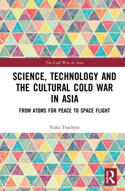 Cover for Yuka Moriguchi Tsuchiya · Science, Technology and the Cultural Cold War in Asia: From Atoms for Peace to Space Flight - The Cold War in Asia (Paperback Book) (2024)