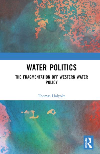 Cover for Thomas T. Holyoke · Water Politics: The Fragmentation of Western Water Policy (Hardcover Book) (2023)