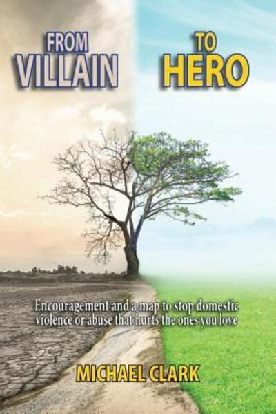 Cover for Michael Clark · From Villain to Hero Encouragement and a Map to Stop Domestic Violence or Abuse that Hurts the Ones You Love (Taschenbuch) (2019)