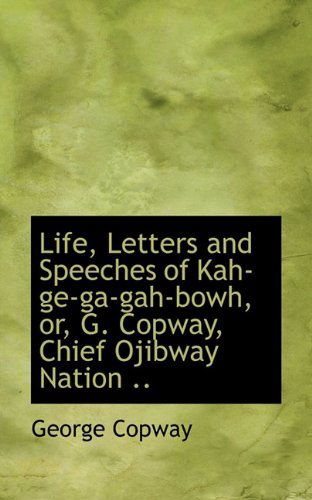 Cover for George Copway · Life, Letters and Speeches of Kah-ge-ga-gah-bowh, Or, G. Copway, Chief Ojibway Nation .. (Paperback Book) (2009)