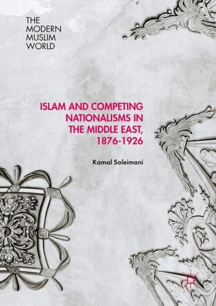 Cover for Kamal Soleimani · Islam and Competing Nationalisms in the Middle East, 1876-1926 - The Modern Muslim World (Hardcover Book) [1st ed. 2016 edition] (2016)