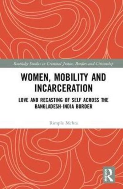 Cover for Mehta, Rimple (Jadavpur University, India) · Women, Mobility and Incarceration: Love and Recasting of Self across the Bangladesh-India Border - Routledge Studies in Criminal Justice, Borders and Citizenship (Hardcover Book) (2018)