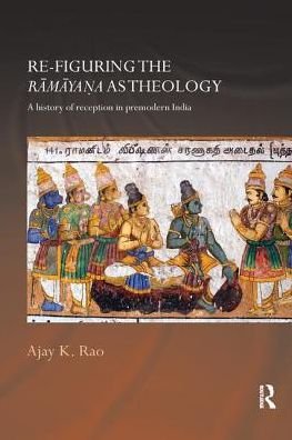 Cover for Rao, Ajay K. (University of Toronto, Canada) · Re-figuring the Ramayana as Theology: A History of Reception in Premodern India - Routledge Hindu Studies Series (Paperback Book) (2017)