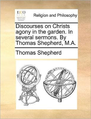 Cover for Thomas Shepherd · Discourses on Christs Agony in the Garden. in Several Sermons. by Thomas Shepherd, M.a. (Paperback Book) (2010)