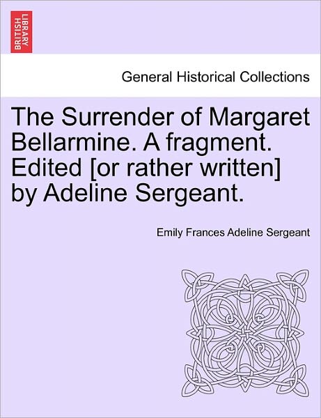 Cover for Emily Frances Adeline Sergeant · The Surrender of Margaret Bellarmine. a Fragment. Edited [or Rather Written] by Adeline Sergeant. (Paperback Book) (2011)