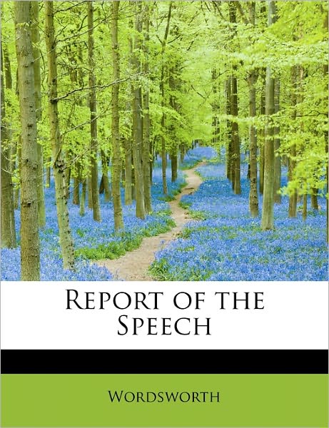 Report of the Speech - Wordsworth - Books - BiblioLife - 9781241621292 - May 1, 2011