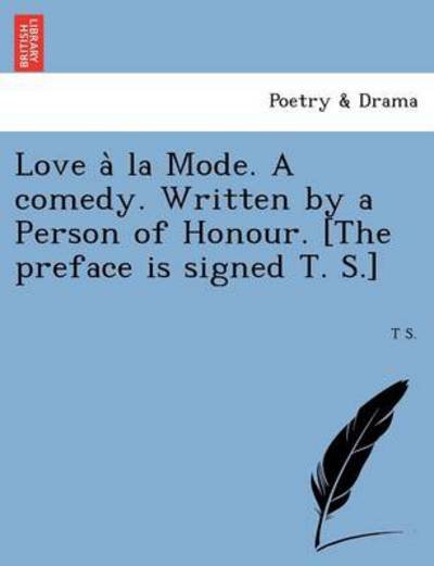 Cover for T S · Love a La Mode. a Comedy. Written by a Person of Honour. [the Preface is Signed T. S.] (Paperback Book) (2011)