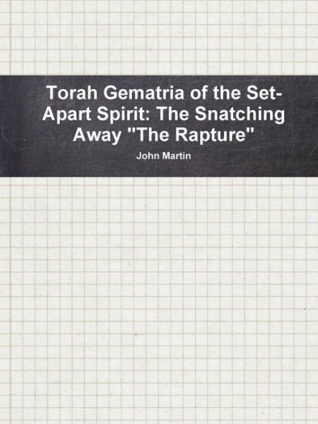 Torah Gematria of the Set-apart Spirit: the Snatching Away "The Rapture" - John Martin - Books - Lulu.com - 9781312589292 - October 10, 2014