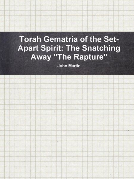 Torah Gematria of the Set-apart Spirit: the Snatching Away "The Rapture" - John Martin - Böcker - Lulu.com - 9781312589292 - 10 oktober 2014