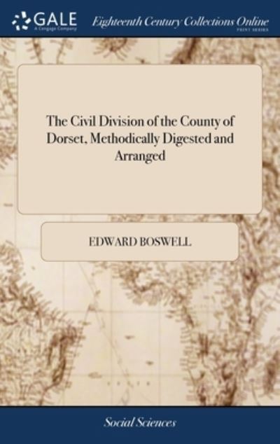 Cover for Edward Boswell · The Civil Division of the County of Dorset, Methodically Digested and Arranged: Containing Lists of the Principal Civil Magistrates and Officers, ... and a Complete Nomina Villarum, Also, an Appendix: Relative to Charitable Donations (Gebundenes Buch) (2018)