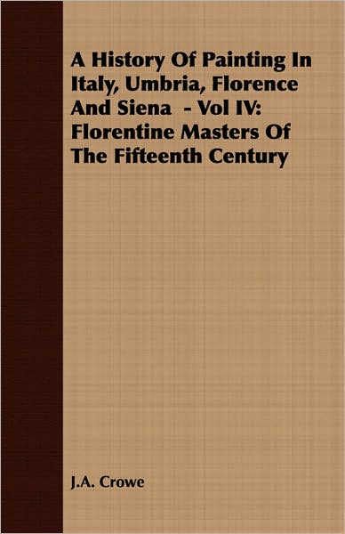 Cover for J. A. Crowe · A History of Painting in Italy, Umbria, Florence and Siena - Vol Iv: Florentine Masters of the Fifteenth Century (Paperback Book) (2007)