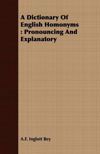 A Dictionary of English Homonyms: Pronouncing and Explanatory - A.f. Inglott Bey - Books - Harrison Press - 9781408680292 - July 8, 2008