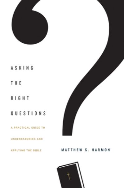 Cover for Matthew S. Harmon · Asking the Right Questions: A Practical Guide to Understanding and Applying the Bible (Paperback Book) (2017)