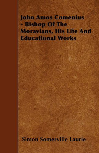 John Amos Comenius - Bishop of the Moravians, His Life and Educational Works - Simon Somerville Laurie - Books - Garnsey Press - 9781445533292 - March 18, 2010