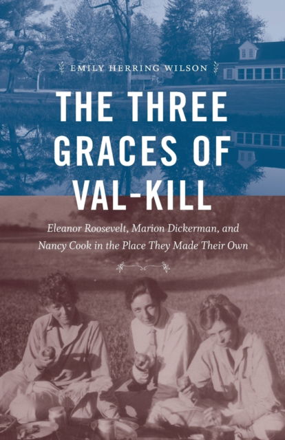 Cover for Emily Herring Wilson · The Three Graces of Val-Kill: Eleanor Roosevelt, Marion Dickerman, and Nancy Cook in the Place They Made Their Own (Paperback Book) (2023)