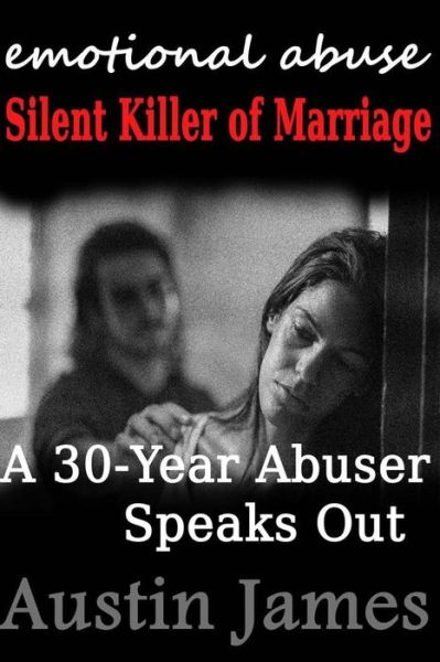 Emotional Abuse Silent Killer of Marriage - a Recovering Abuser Speaks out - Austin James - Książki - Createspace - 9781482077292 - 15 lutego 2013