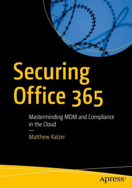 Securing Office 365: Masterminding MDM and Compliance in the Cloud - Matthew Katzer - Books - APress - 9781484242292 - January 25, 2019