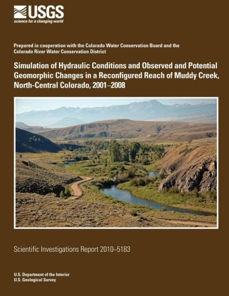 Simulation of Hydraulic Conditions and Observed and Potential Geomorphic Changes in a Reconfigured Reach of Muddy Creek, North-central Colorado, 2001?2008 - U.s. Department of the Interior - Bøger - CreateSpace Independent Publishing Platf - 9781499530292 - 23. juli 2014