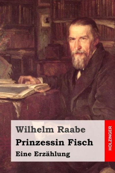 Prinzessin Fisch: Eine Erzahlung - Wilhelm Raabe - Książki - Createspace - 9781508807292 - 10 marca 2015