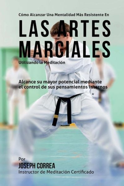 Cover for Correa (Instructor Certificado en Medita · Como Alcanzar Una Mentalidad Mas Resistente en Las Artes Marciales Utilizando La Meditacion: Alcance Su Mayor Potencial Mediante El Control De Sus Pen (Pocketbok) (2015)