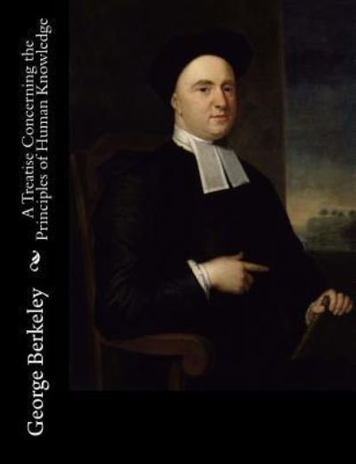 A Treatise Concerning the Principles of Human Knowledge - George Berkeley - Bücher - Createspace Independent Publishing Platf - 9781517337292 - 14. September 2015