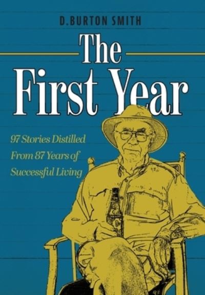 Cover for D Burton Smith · The First Year: 97 Stories Distilled From 87 Years of Successful Living (Hardcover Book) (2021)