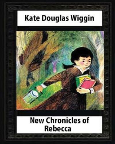 New Chronicles of Rebecca (1907) by Kate Douglas Wiggin - Kate Douglas Wiggin - Boeken - Createspace Independent Publishing Platf - 9781530730292 - 25 maart 2016