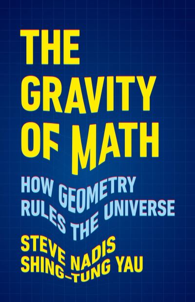 Cover for Shing-Tung Yau · The Gravity of Math: How Geometry Rules the Universe (Hardcover Book) (2024)