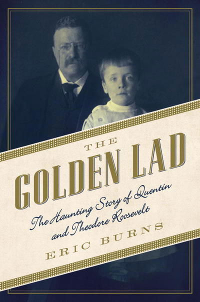 Cover for Eric Burns · The Golden Lad: The Haunting Story of Quentin and Theodore Roosevelt (Paperback Book) (2017)