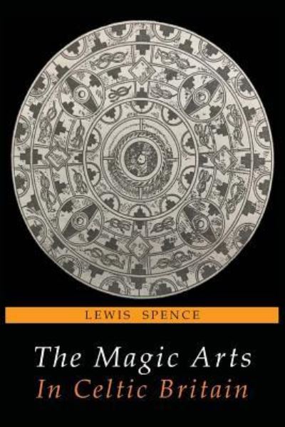 The Magic Arts in Celtic Britain - Lewis Spence - Books - Martino Fine Books - 9781684222292 - July 3, 2018