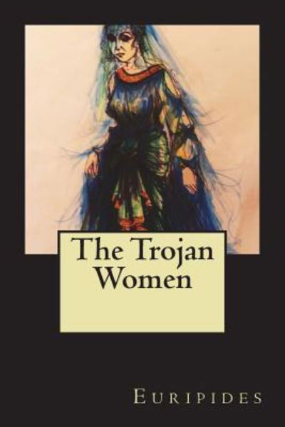 The Trojan Women - Euripides - Kirjat - Createspace Independent Publishing Platf - 9781722113292 - sunnuntai 1. heinäkuuta 2018