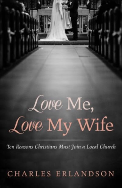 Cover for Charles Erlandson · Love Me, Love My Wife: Ten Reasons Christians Must Join a Local Church (Paperback Book) (2020)