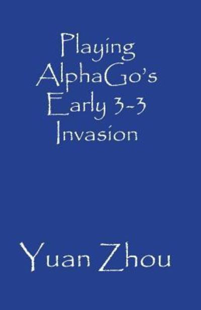 Playing AlphaGo's Early 3-3 Invasion - Yuan Zhou - Books - Independently published - 9781731135292 - November 14, 2018