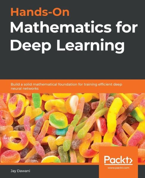 Hands-On Mathematics for Deep Learning: Build a solid mathematical foundation for training efficient deep neural networks - Jay Dawani - Livros - Packt Publishing Limited - 9781838647292 - 12 de junho de 2020