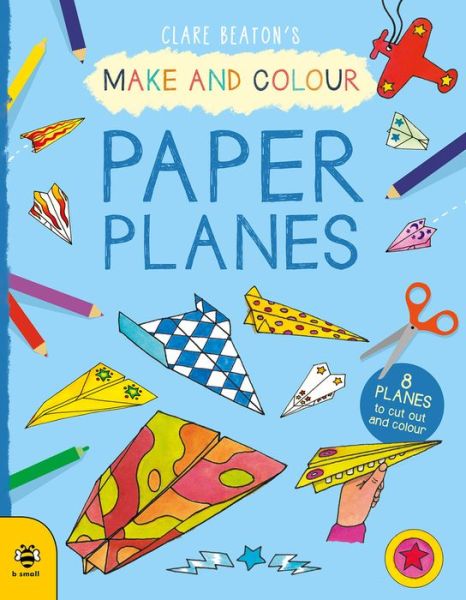 Make & Colour Paper Planes: 8 Planes to Cut out and Colour - Make & Colour - Clare Beaton - Books - b small publishing limited - 9781912909292 - March 2, 2020