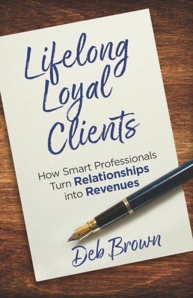 Cover for Deb Brown · Lifelong Loyal Clients : How Smart Professionals Turn Relationships into Revenues (Paperback Bog) (2018)