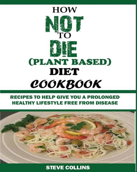 Cover for Steve Collins · How Not to Die (Plant Based) Diet Cookbook: Recipes to Help Give You a Prolonged Healthy Lifestyle Free from Disease. (Paperback Book) (2019)