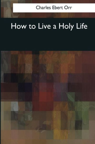 Cover for Charles Ebert Orr · How to Live a Holy Life (Paperback Book) (2017)