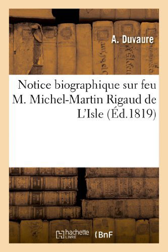 Cover for Duvaure-a · Notice Biographique Sur Feu M. Michel-martin Rigaud De L'isle, Adressée À La Société Royale (Taschenbuch) [French edition] (2013)