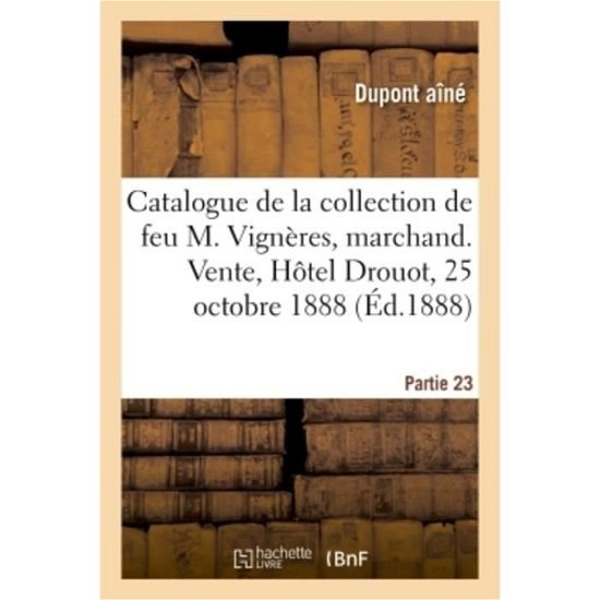 Cover for DuPont Aîné · Catalogue de la Collection de Feu M. Vigneres, Marchand. Vente, Hotel Drouot, 25 Octobre 1888 (Pocketbok) (2018)